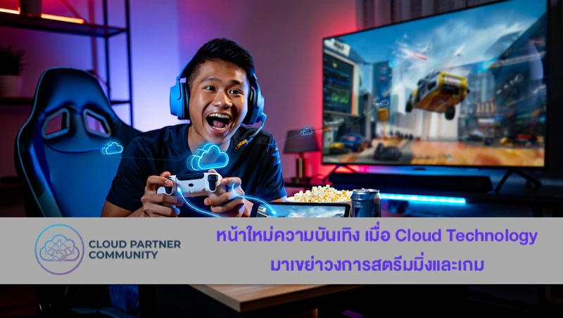 หน้าใหม่ความบันเทิง เมื่อ Cloud Technology มาเขย่าวงการสตรีมมิ่งและเกม